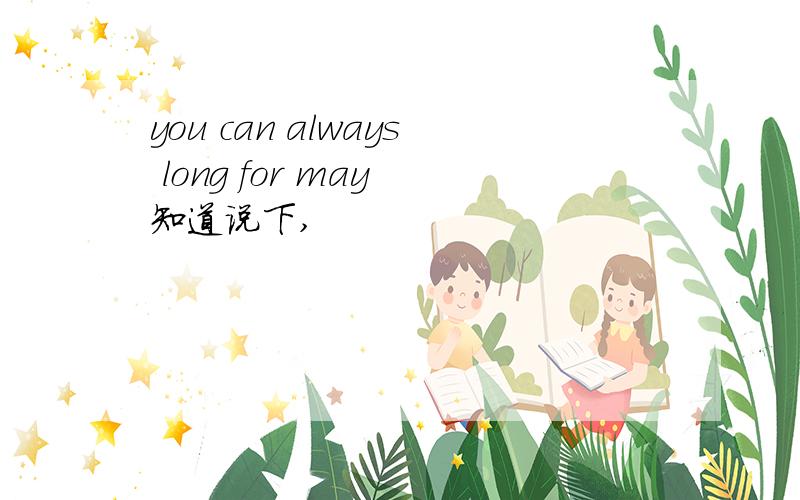 you can always long for may 知道说下,