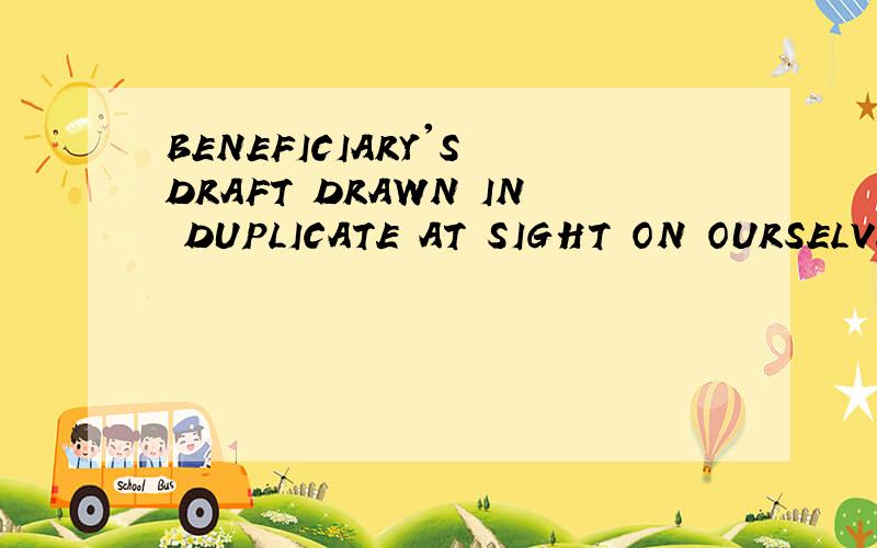 BENEFICIARY'S DRAFT DRAWN IN DUPLICATE AT SIGHT ON OURSELVES