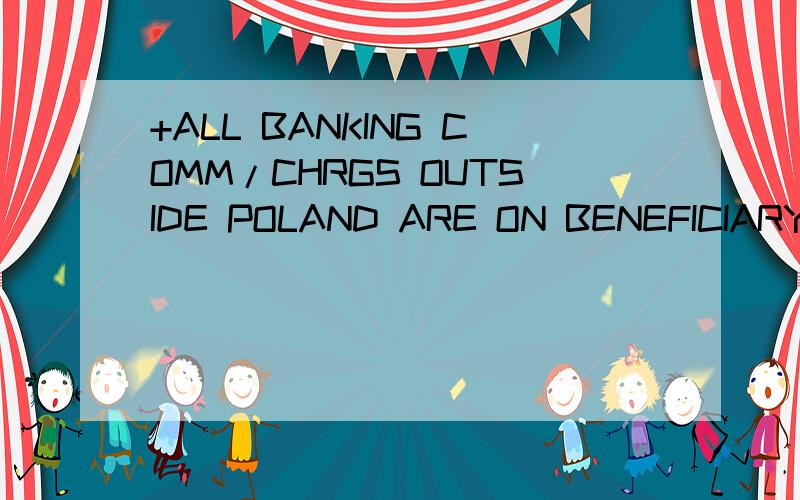 +ALL BANKING COMM/CHRGS OUTSIDE POLAND ARE ON BENEFICIARY'S