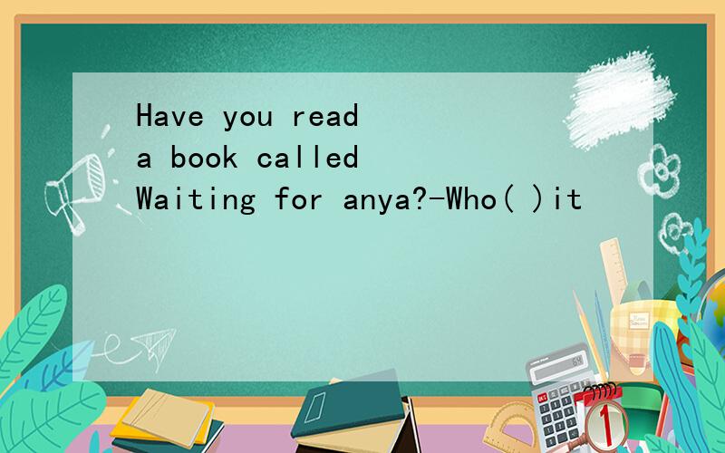 Have you read a book called Waiting for anya?-Who( )it