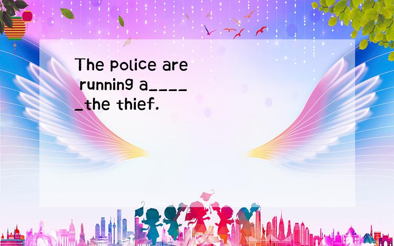 The police are running a_____the thief.