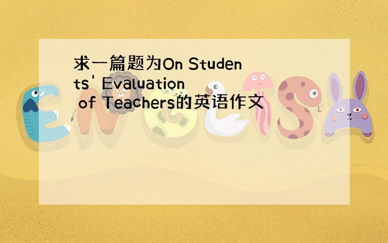 求一篇题为On Students' Evaluation of Teachers的英语作文