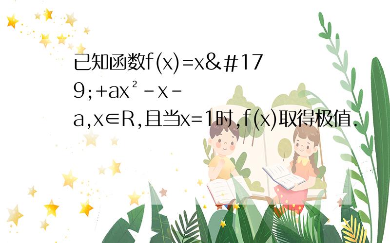 已知函数f(x)=x³+ax²-x-a,x∈R,且当x=1时,f(x)取得极值.
