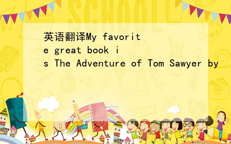 英语翻译My favorite great book is The Adventure of Tom Sawyer by