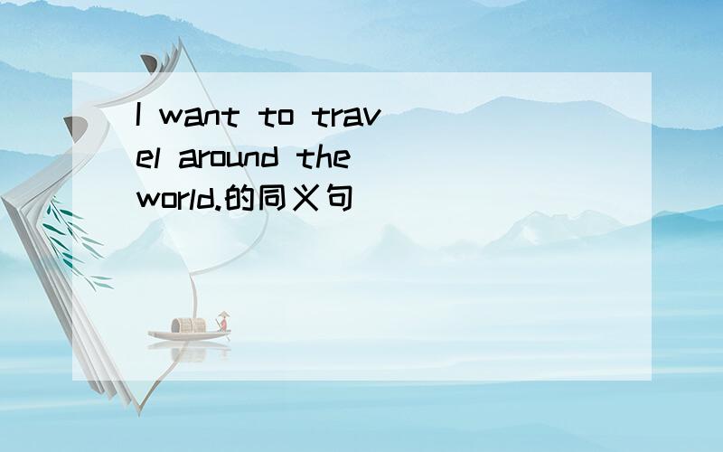 I want to travel around the world.的同义句