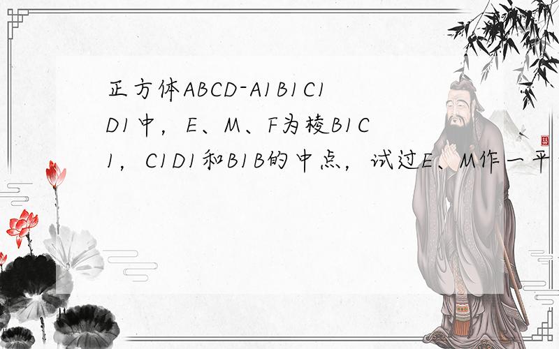 正方体ABCD-A1B1C1D1中，E、M、F为棱B1C1，C1D1和B1B的中点，试过E、M作一平面与平面A1FC平行