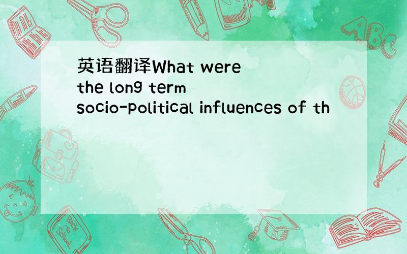 英语翻译What were the long term socio-political influences of th