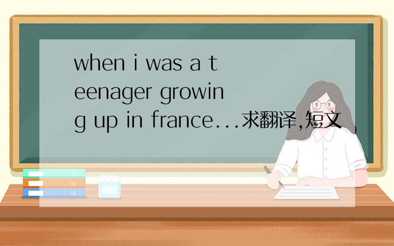 when i was a teenager growing up in france...求翻译,短文