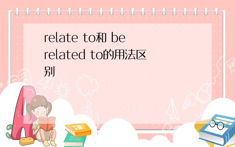 relate to和 be related to的用法区别