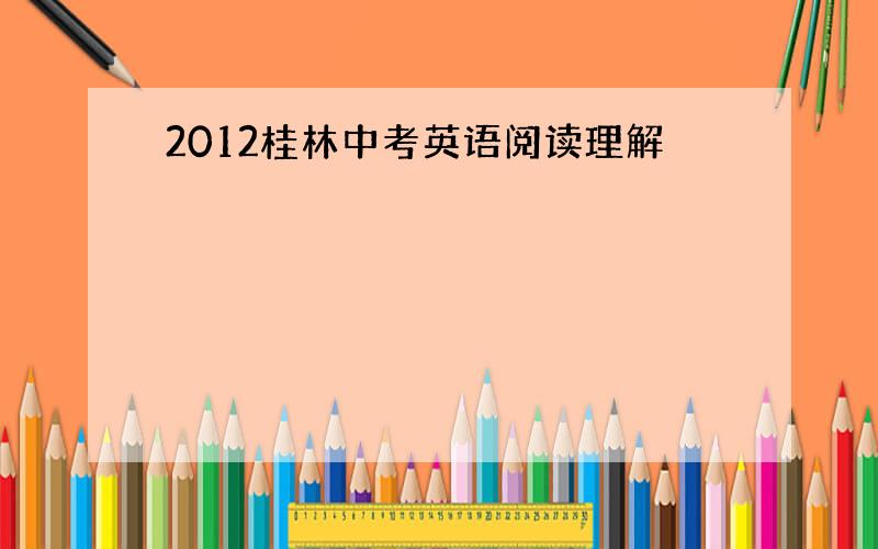 2012桂林中考英语阅读理解