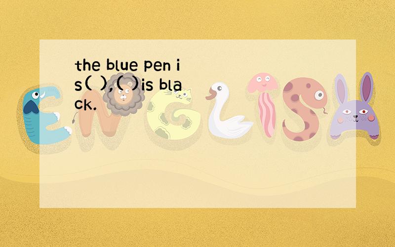 the blue pen is( ),( )is black.