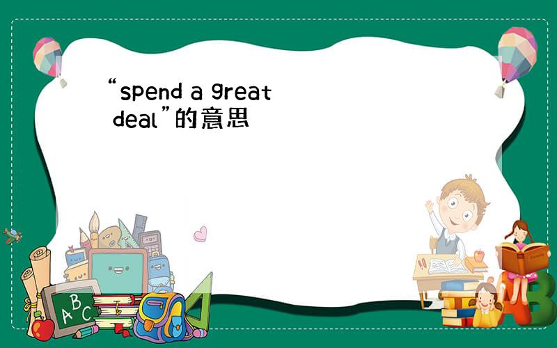 “spend a great deal”的意思