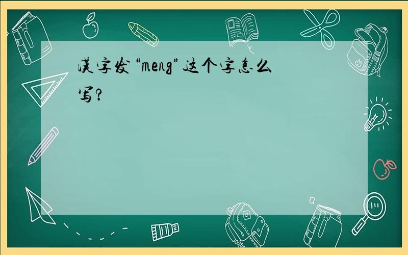 汉字发“meng”这个字怎么写?
