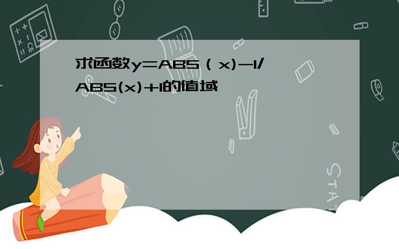 求函数y=ABS（x)-1/ABS(x)+1的值域