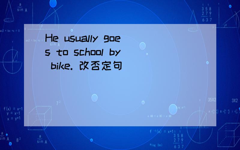 He usually goes to school by bike. 改否定句