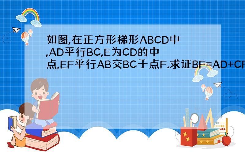 如图,在正方形梯形ABCD中,AD平行BC,E为CD的中点,EF平行AB交BC于点F.求证BF=AD+CF
