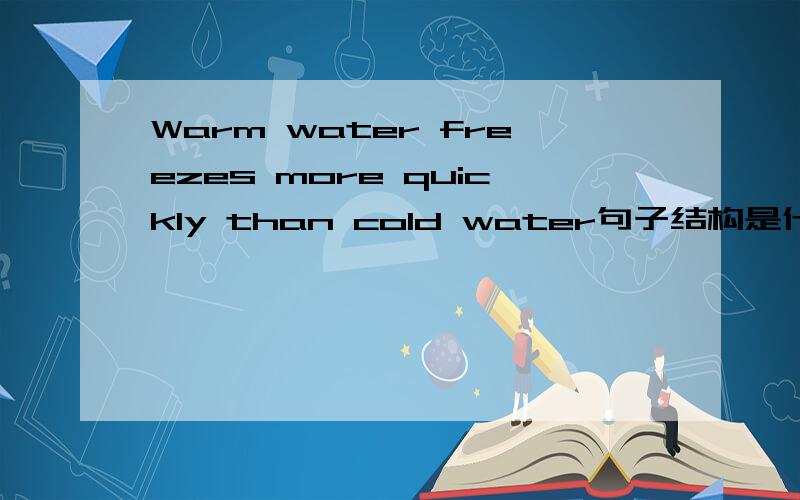 Warm water freezes more quickly than cold water句子结构是什么