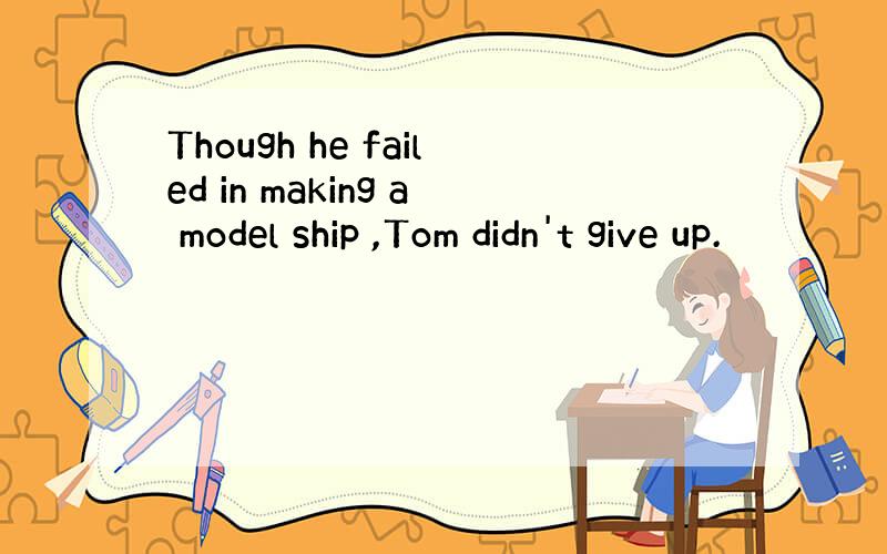 Though he failed in making a model ship ,Tom didn't give up.