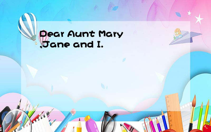 Dear Aunt Mary,Jane and I.