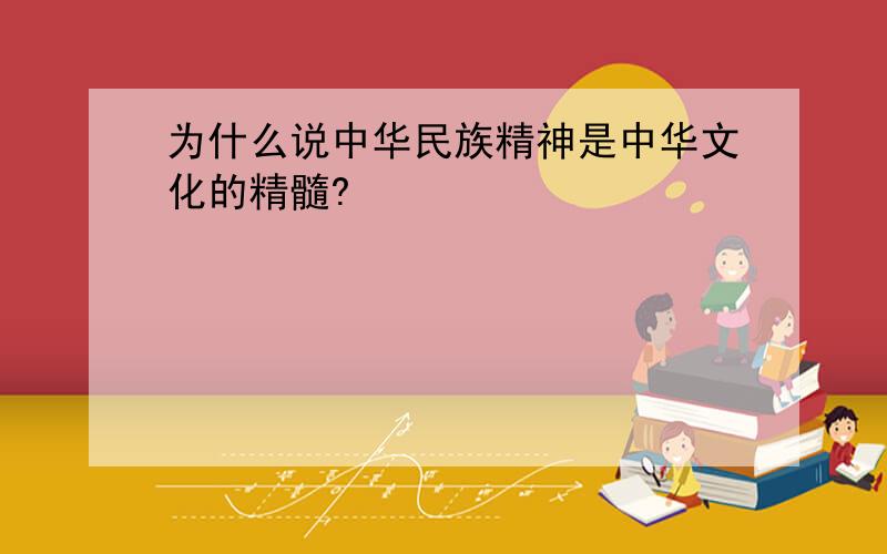 为什么说中华民族精神是中华文化的精髓?