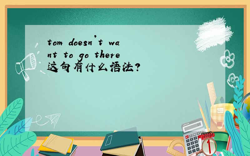 tom doesn't want to go there这句有什么语法?