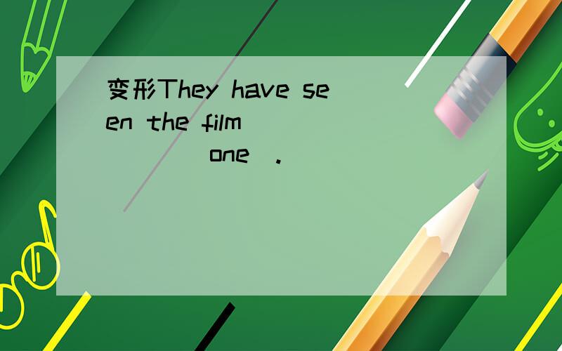 变形They have seen the film _____(one).