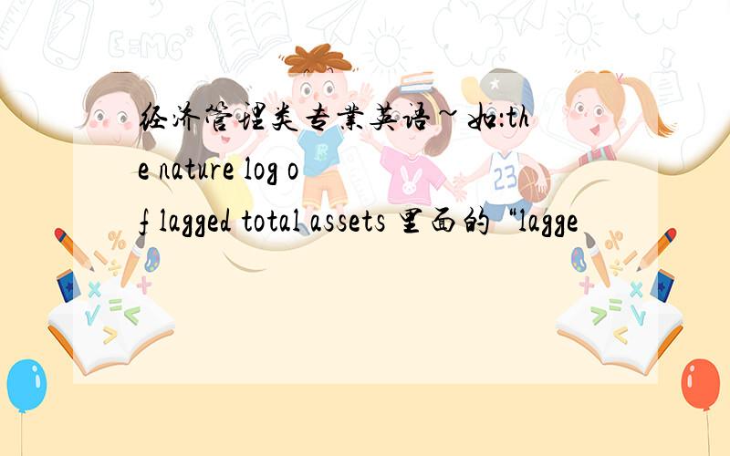 经济管理类专业英语~如：the nature log of lagged total assets 里面的 “lagge