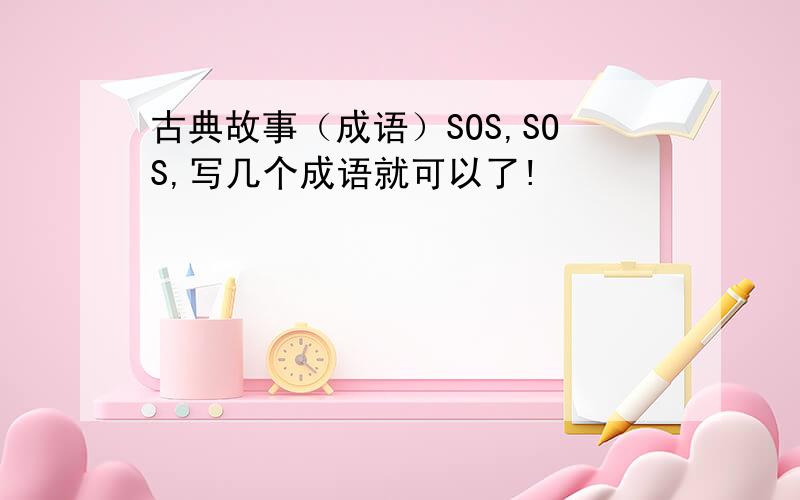 古典故事（成语）SOS,SOS,写几个成语就可以了!