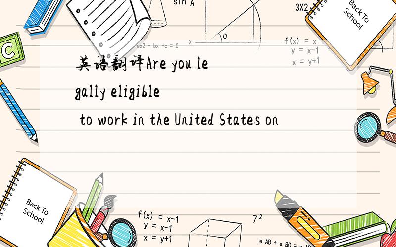 英语翻译Are you legally eligible to work in the United States on