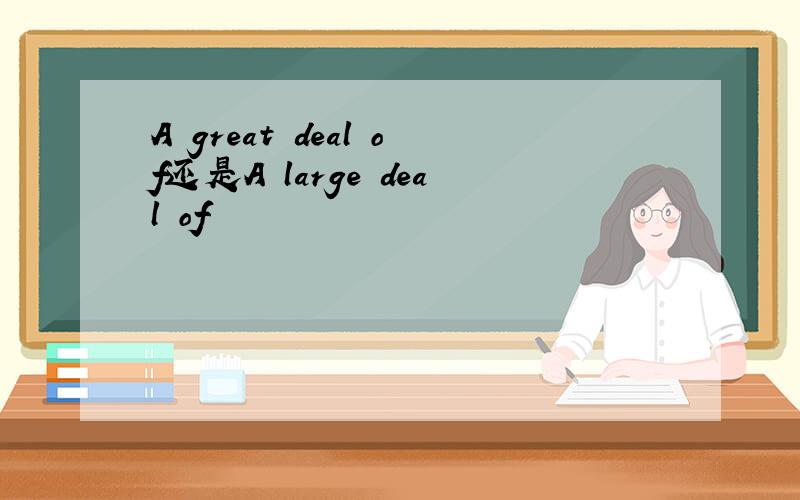 A great deal of还是A large deal of