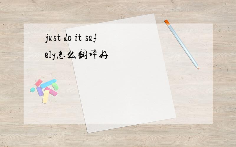 just do it safely怎么翻译好