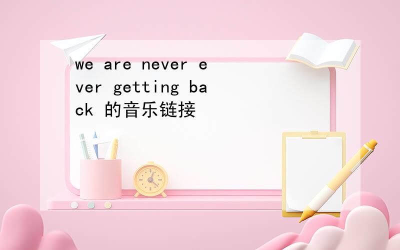 we are never ever getting back 的音乐链接