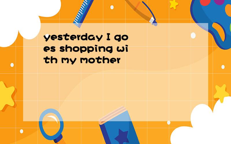 yesterday I goes shopping with my mother
