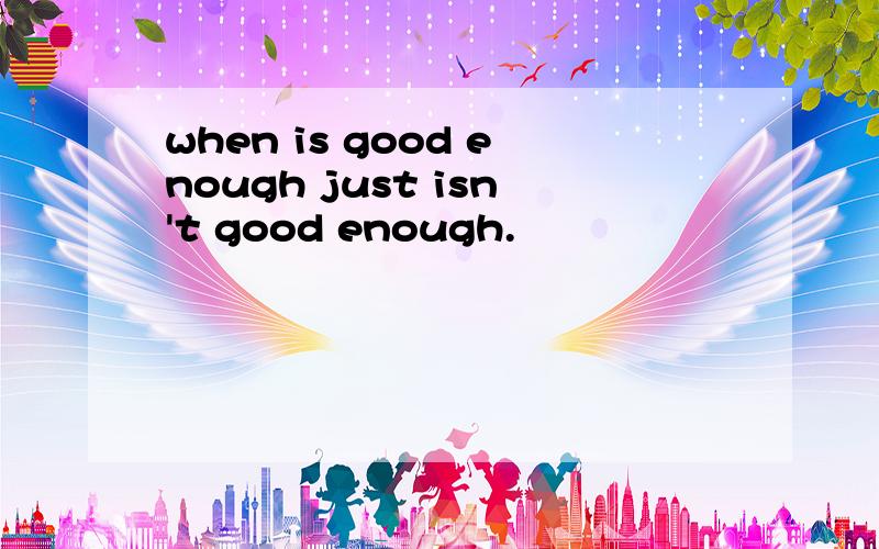 when is good enough just isn't good enough.
