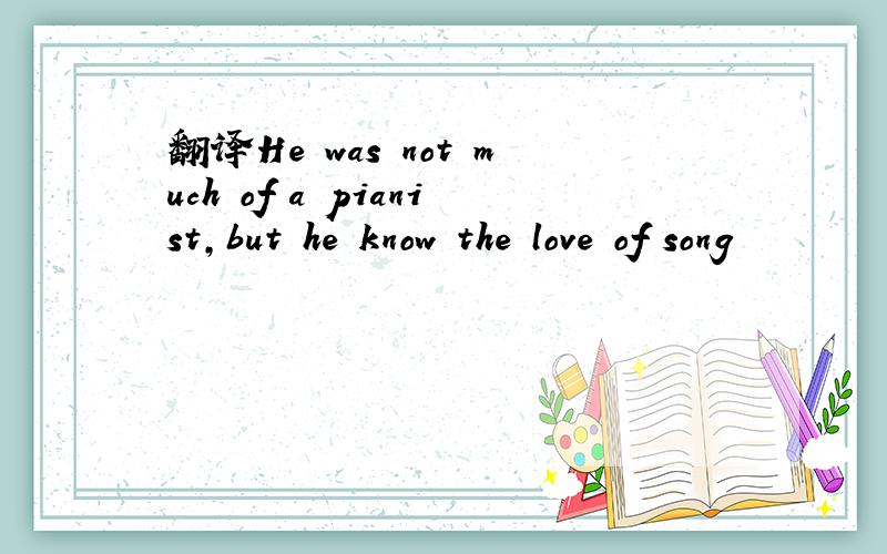 翻译He was not much of a pianist,but he know the love of song