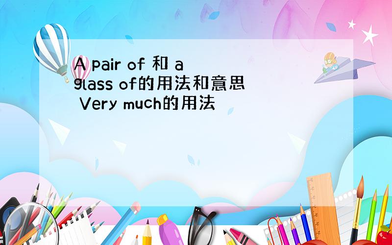 A pair of 和 a glass of的用法和意思 Very much的用法