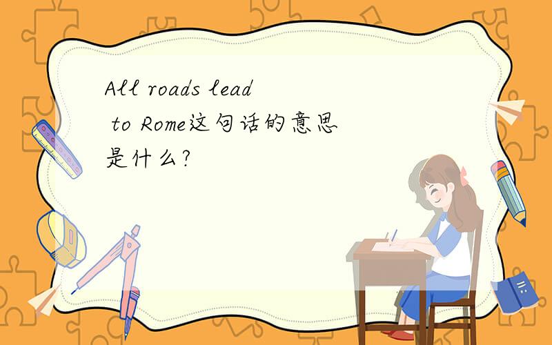 All roads lead to Rome这句话的意思是什么?