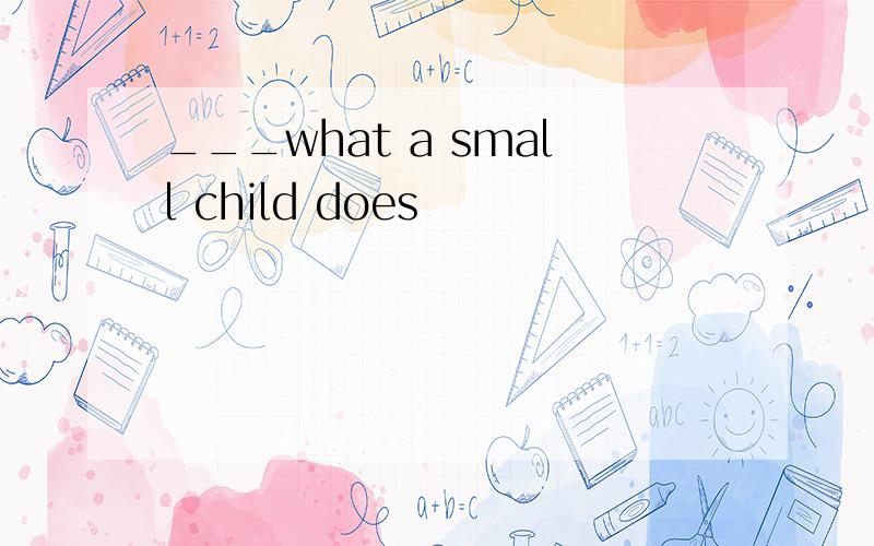 ___what a small child does