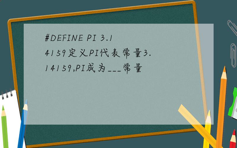 #DEFINE PI 3.14159定义PI代表常量3.14159,PI成为___常量