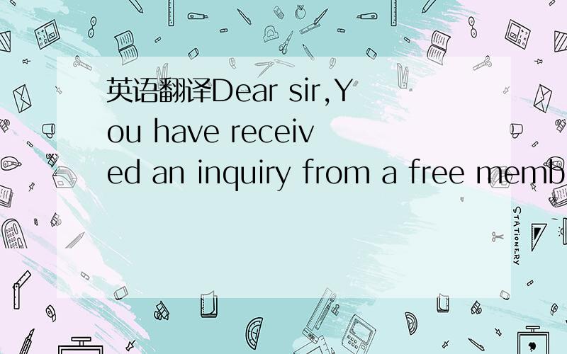英语翻译Dear sir,You have received an inquiry from a free member
