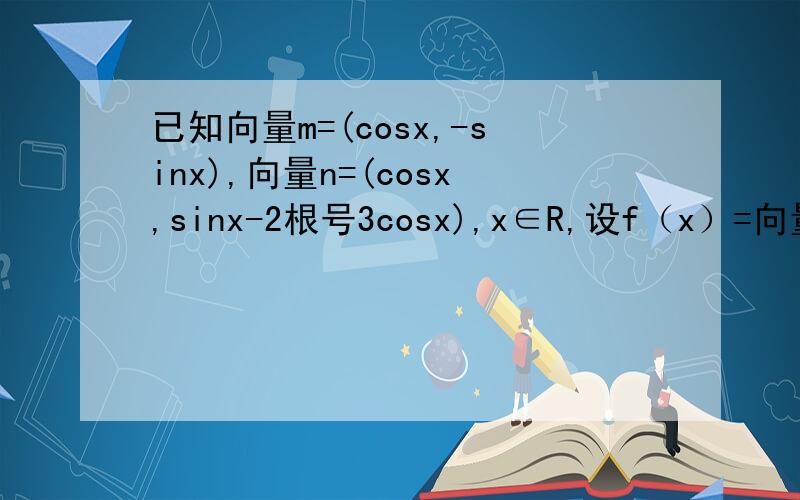 已知向量m=(cosx,-sinx),向量n=(cosx,sinx-2根号3cosx),x∈R,设f（x）=向量n*向量
