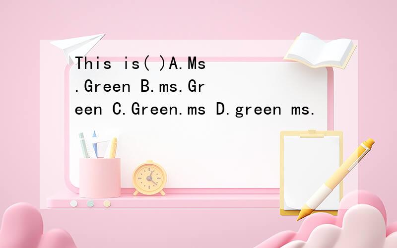 This is( )A.Ms.Green B.ms.Green C.Green.ms D.green ms.