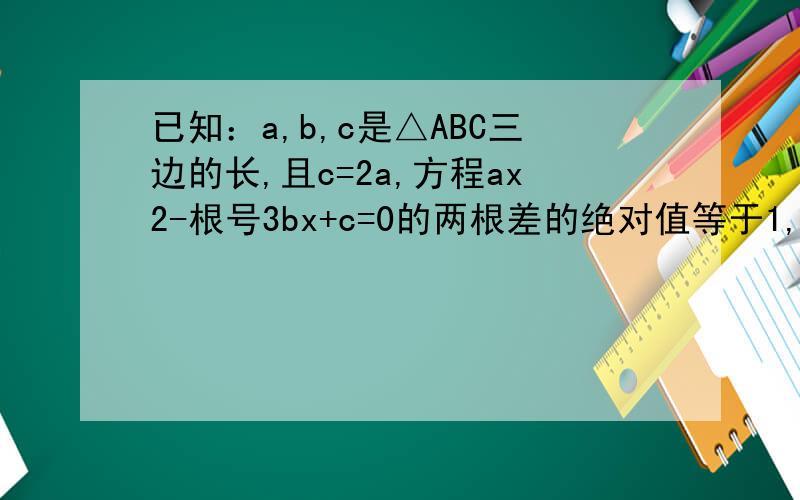 已知：a,b,c是△ABC三边的长,且c=2a,方程ax2-根号3bx+c=0的两根差的绝对值等于1,求△ABC中最大角