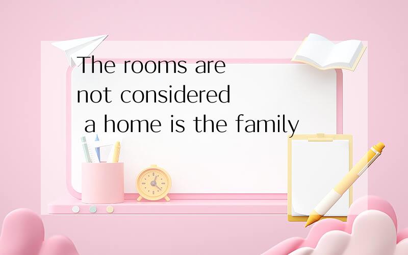 The rooms are not considered a home is the family