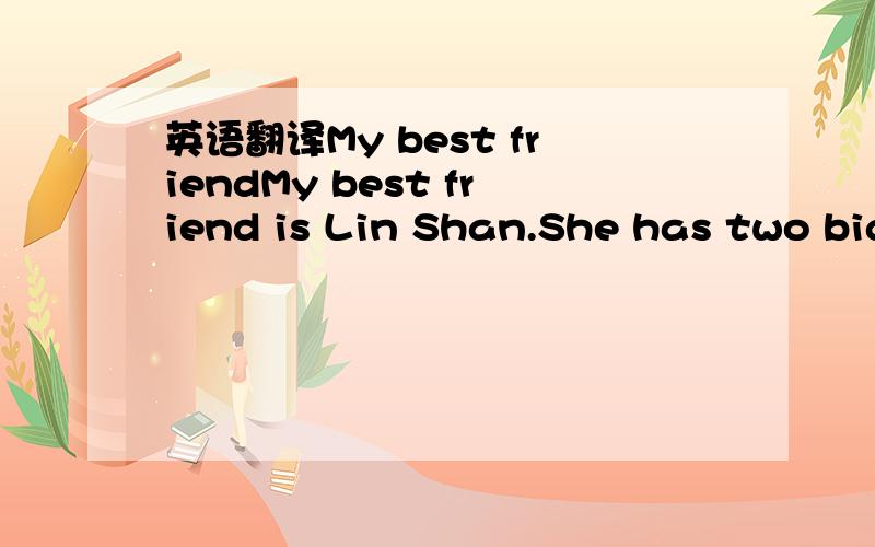 英语翻译My best friendMy best friend is Lin Shan.She has two big