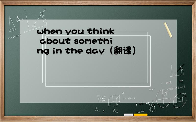 when you think about something in the day（翻译）