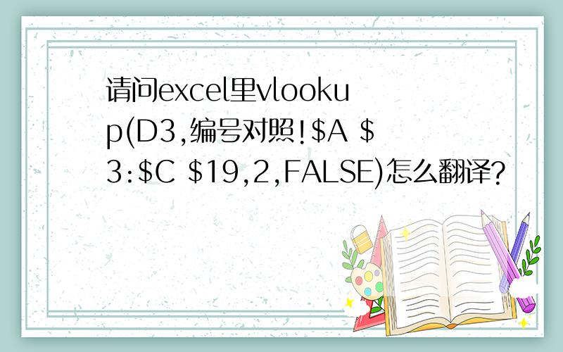 请问excel里vlookup(D3,编号对照!$A $3:$C $19,2,FALSE)怎么翻译?