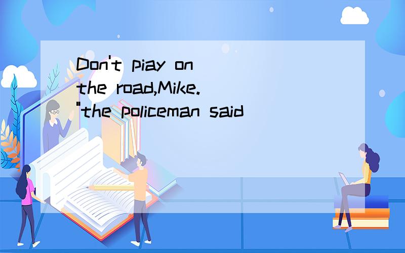 Don't piay on the road,Mike.