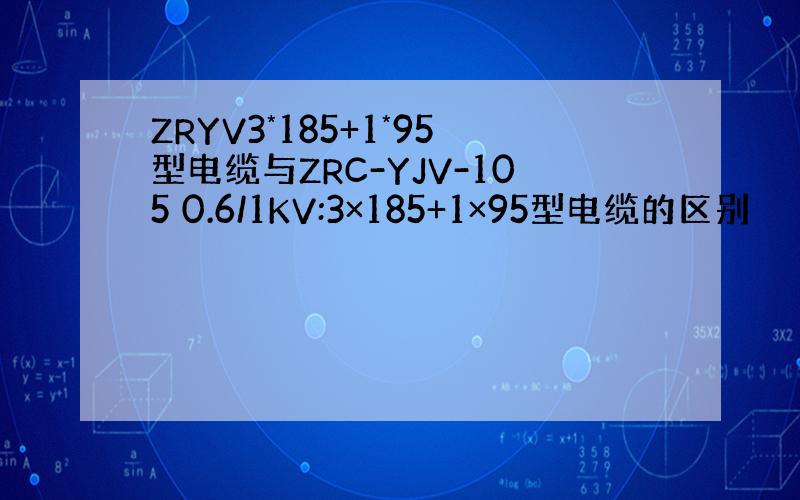 ZRYV3*185+1*95型电缆与ZRC-YJV-105 0.6/1KV:3×185+1×95型电缆的区别