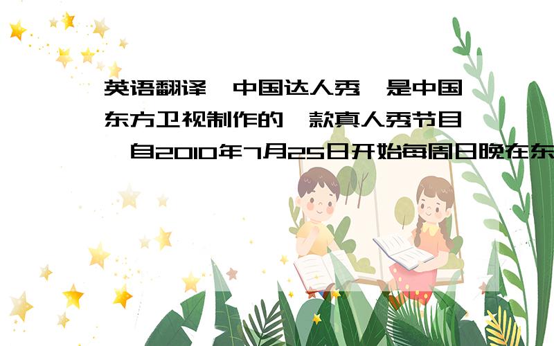英语翻译《中国达人秀》是中国东方卫视制作的一款真人秀节目,自2010年7月25日开始每周日晚在东方卫视播出,该节目旨在实